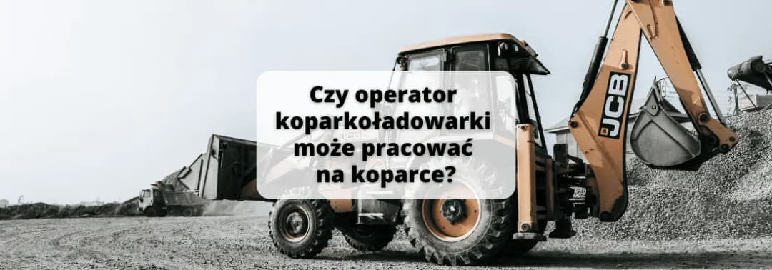 Czy operator koparko-ładowarki może pracować na koparce? Fakty