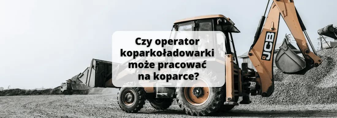 Czy operator koparko-ładowarki może pracować na koparce? Fakty